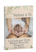 Volver a Ti: La Guía que Toda Mamá Necesita Después del Parto